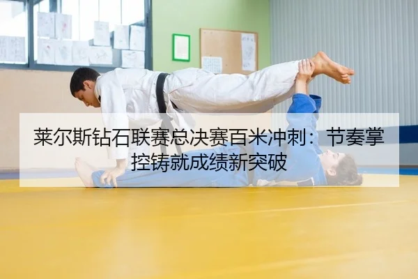 莱尔斯钻石联赛总决赛百米冲刺：节奏掌控铸就成绩新突破